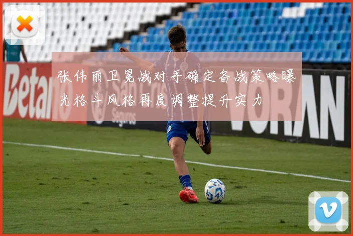 张伟丽卫冕战对手确定备战策略曝光格斗风格再度调整提升实力