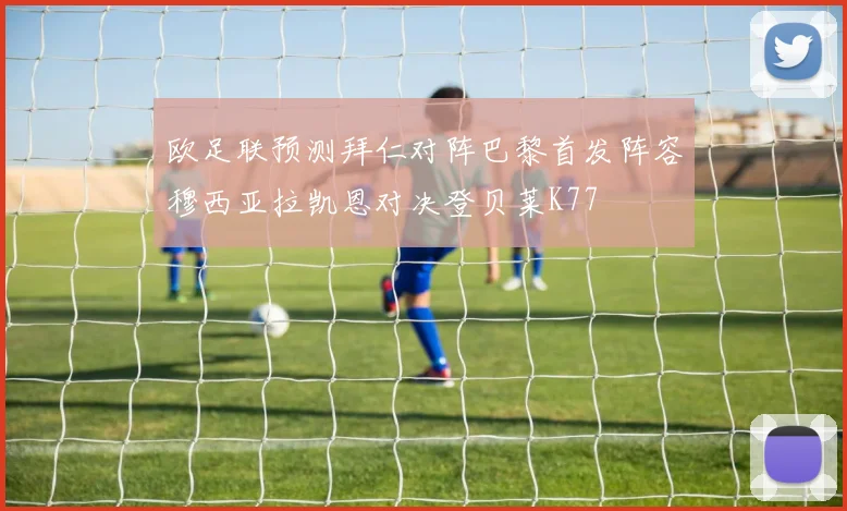 欧足联预测拜仁对阵巴黎首发阵容穆西亚拉凯恩对决登贝莱K77
