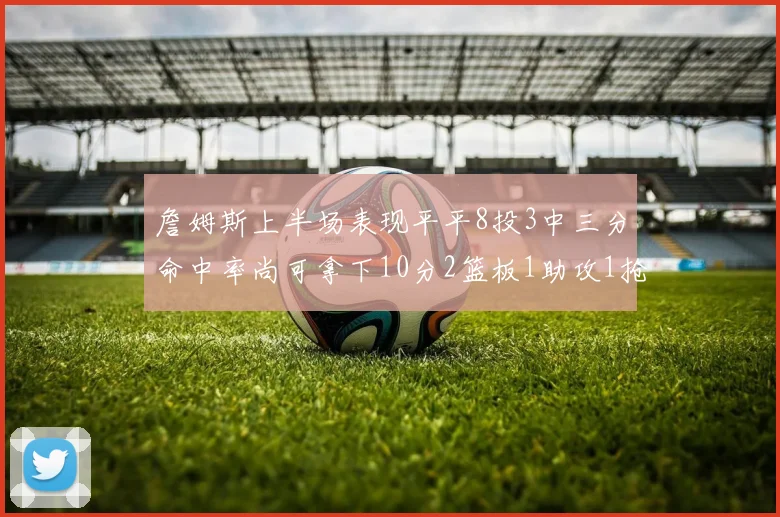 詹姆斯上半场表现平平8投3中三分命中率尚可拿下10分2篮板1助攻1抢断1盖帽