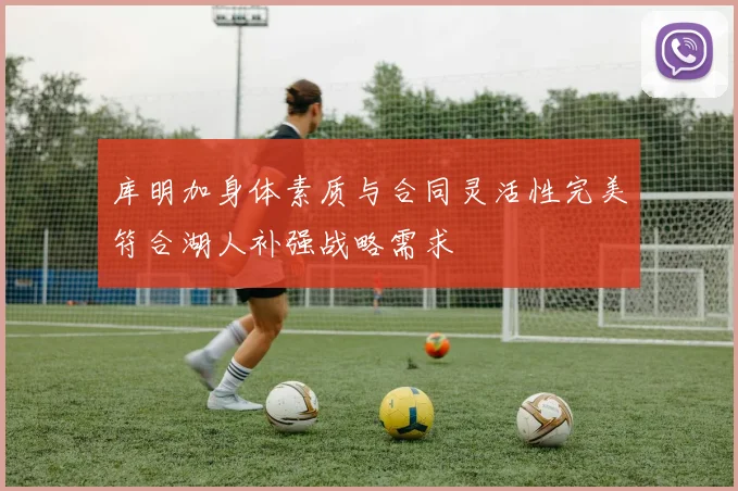 库明加身体素质与合同灵活性完美符合湖人补强战略需求