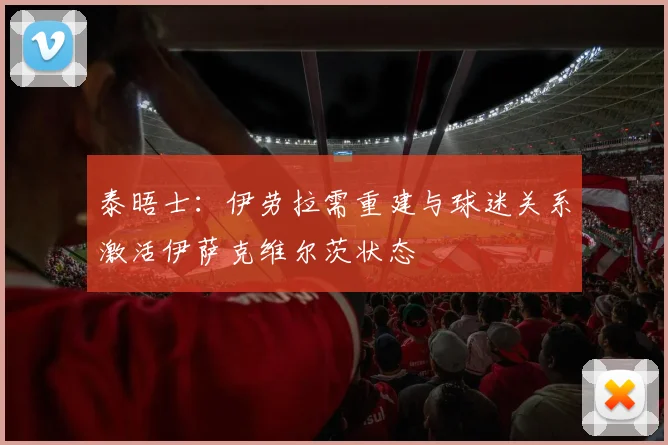 泰晤士：伊劳拉需重建与球迷关系激活伊萨克维尔茨状态