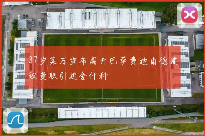 37岁莱万宣布离开巴萨费迪南德建议曼联引进舍什科