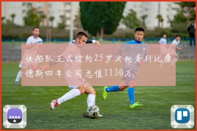 快船队正式续约25岁次轮秀科比桑德斯四年合同总值1130万