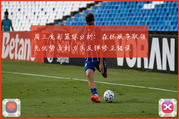 周三竞彩篮球分析：森林狼争取领先优势马刺力求反弹修正错误