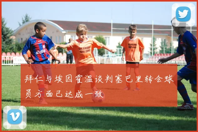 拜仁与埃因霍温谈判塞巴里转会球员方面已达成一致