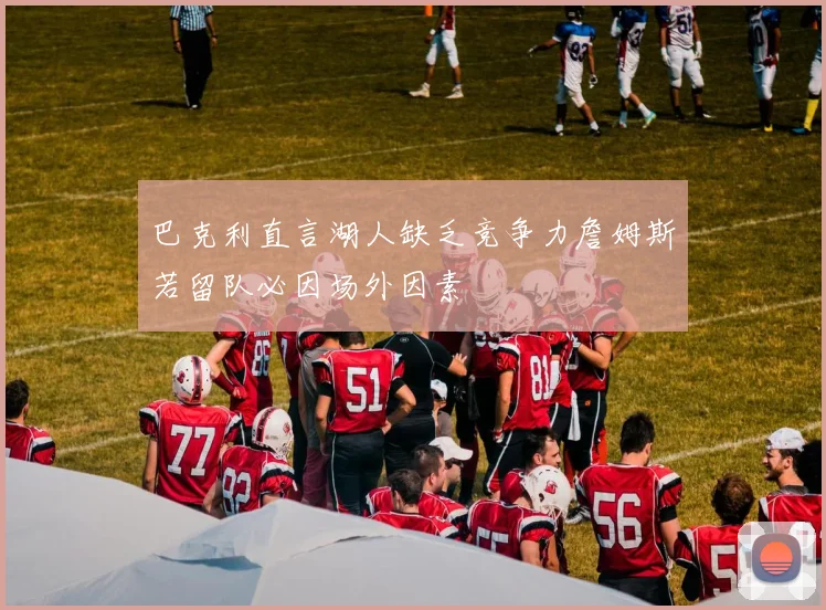 巴克利直言湖人缺乏竞争力詹姆斯若留队必因场外因素